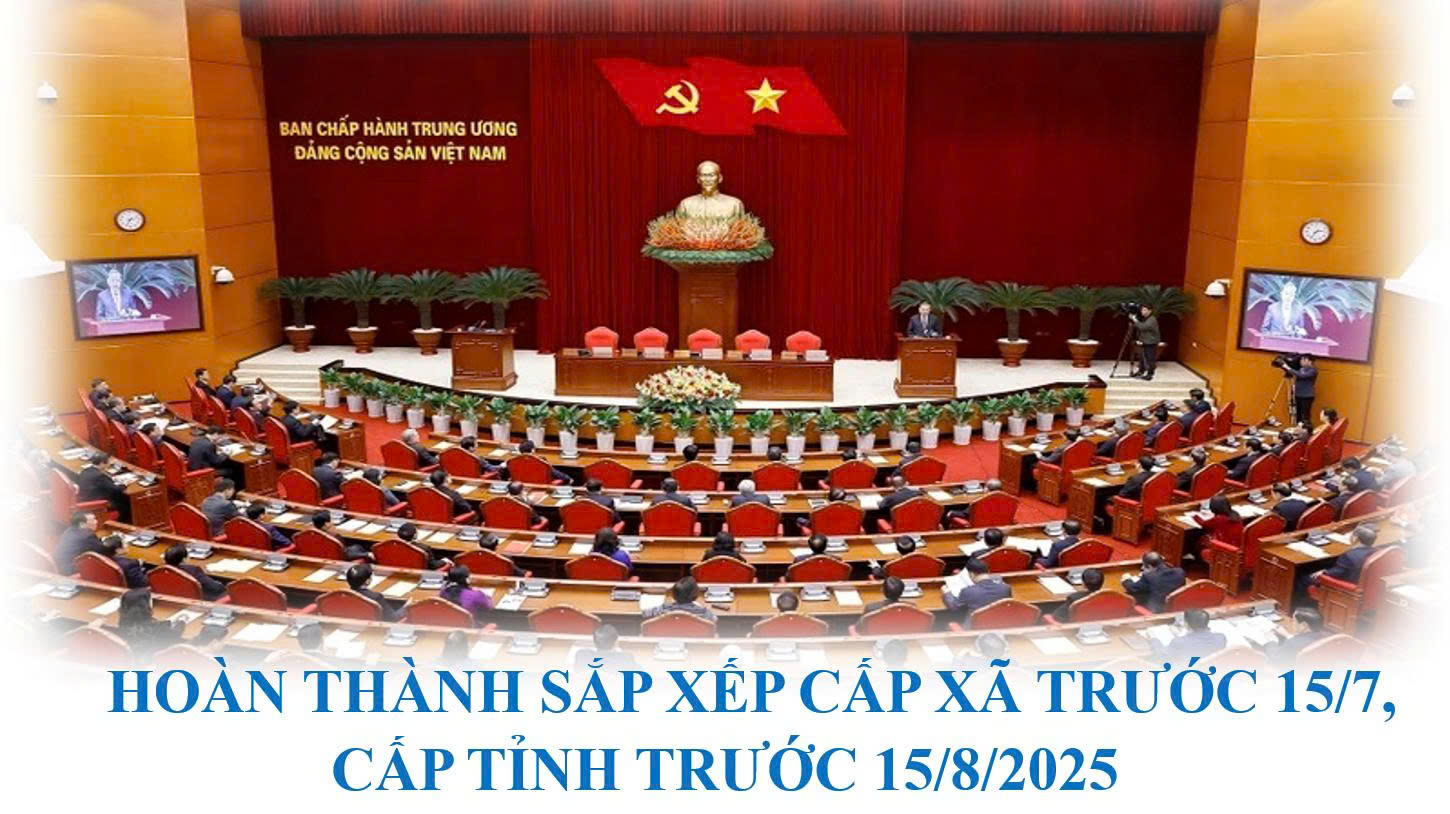 Hoàn thành sắp xếp cấp xã trước 15/7, cấp tỉnh trước 15/8/2025
