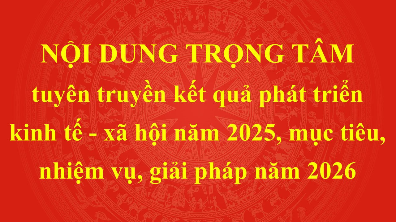 Nội dung trọng tâm tuyên truyền kết quả phát triển kinh tế - xã hội năm 2025, mục tiêu, nhiệm vụ,giải pháp năm 2026