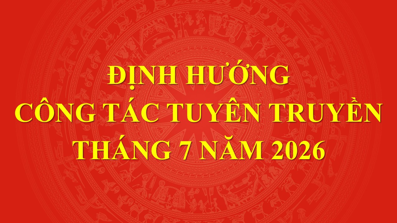 Định hướng nội dung tuyên truyền trọng tâm tháng 7/2026